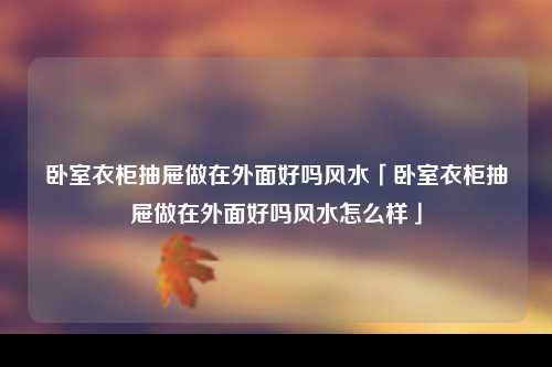 卧室衣柜抽屉做在外面好吗风水「卧室衣柜抽屉做在外面好吗风水怎么样」