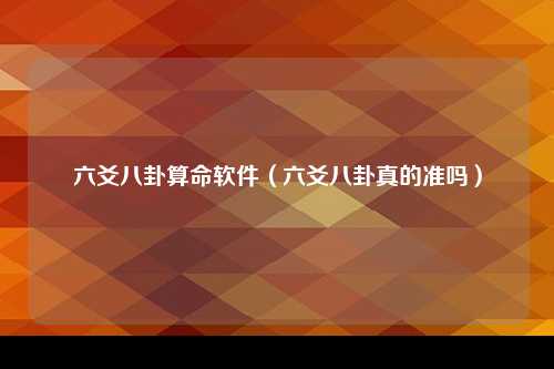 六爻八卦算命软件（六爻八卦真的准吗）