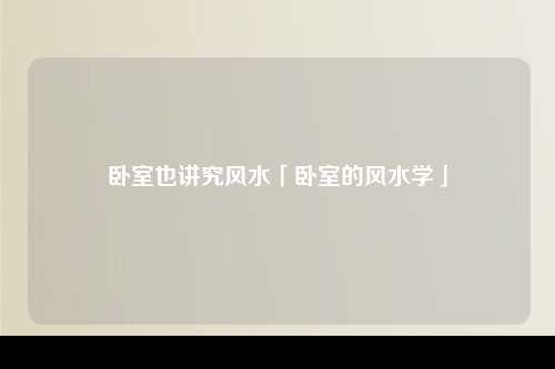 卧室也讲究风水「卧室的风水学」