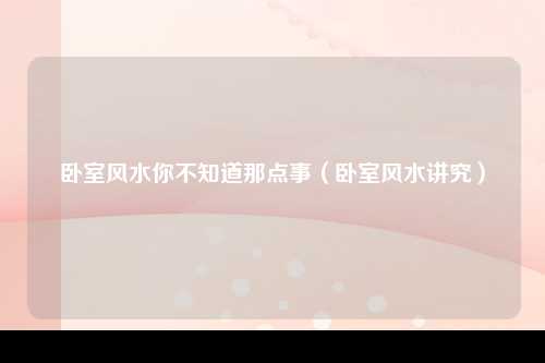 卧室风水你不知道那点事（卧室风水讲究）