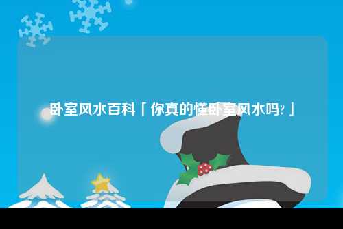 卧室风水百科「你真的懂卧室风水吗?」