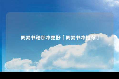 周易书籍那本更好「周易书本推荐」