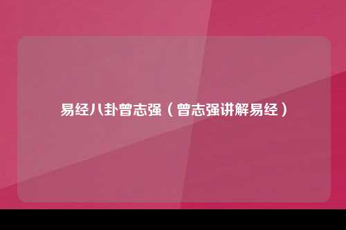 易经八卦曾志强（曾志强讲解易经）