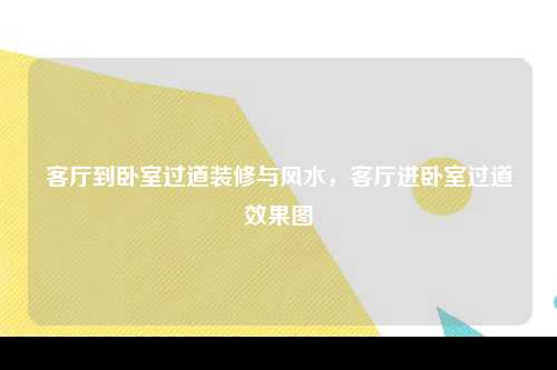 客厅到卧室过道装修与风水，客厅进卧室过道效果图