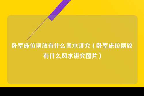 卧室床位摆放有什么风水讲究（卧室床位摆放有什么风水讲究图片）