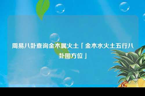 周易八卦查询金木属火土「金木水火土五行八卦图方位」