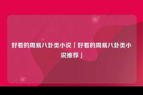 好看的周易八卦类小说「好看的周易八卦类小说推荐」