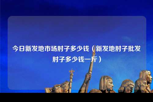 今日新发地市场肘子多少钱（新发地肘子批发肘子多少钱一斤）