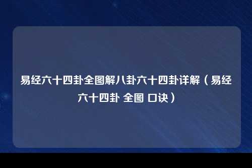 易经六十四卦全图解八卦六十四卦详解（易经六十四卦 全图 口诀）