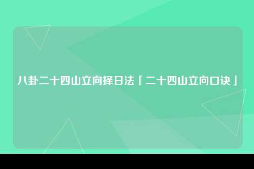 八卦二十四山立向择日法「二十四山立向口诀」