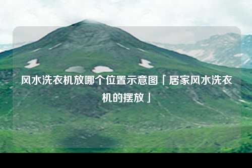 风水洗衣机放哪个位置示意图「居家风水洗衣机的摆放」