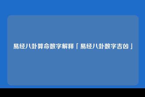 易经八卦算命数字解释「易经八卦数字吉凶」