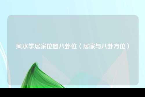 风水学居家位置八卦位（居家与八卦方位）