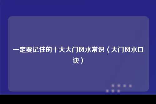 一定要记住的十大大门风水常识（大门风水口诀）