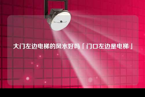 大门左边电梯的风水好吗「门口左边是电梯」