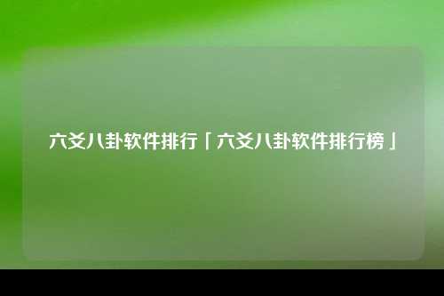 六爻八卦软件排行「六爻八卦软件排行榜」