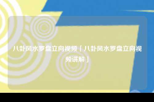 八卦风水罗盘立向视频「八卦风水罗盘立向视频讲解」