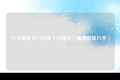 八字新春大门对联「对联大门通用对联八字」