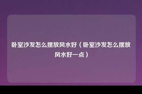 卧室沙发怎么摆放风水好（卧室沙发怎么摆放风水好一点）