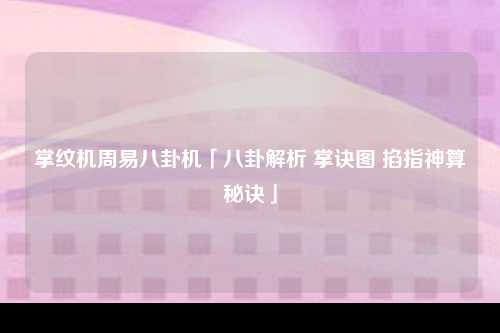 掌纹机周易八卦机「八卦解析 掌诀图 掐指神算秘诀」