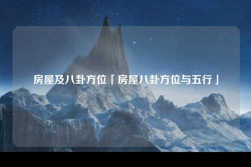 房屋及八卦方位「房屋八卦方位与五行」