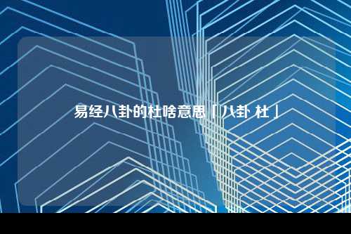 易经八卦的杜啥意思「八卦 杜」