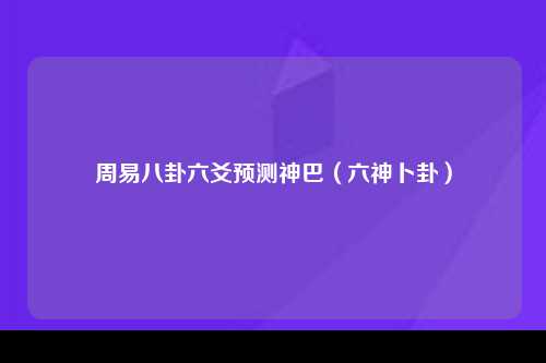 周易八卦六爻预测神巴（六神卜卦）