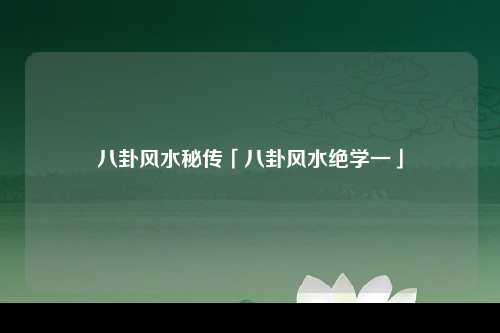 八卦风水秘传「八卦风水绝学一」