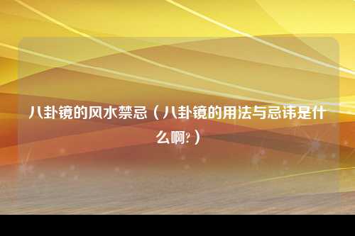 八卦镜的风水禁忌（八卦镜的用法与忌讳是什么啊?）