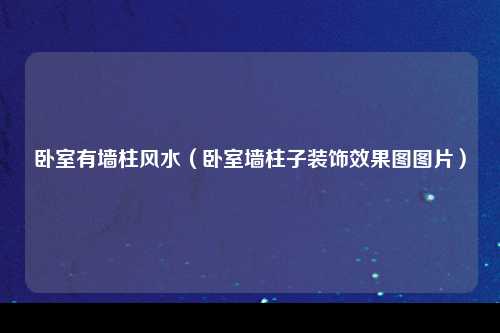 卧室有墙柱风水（卧室墙柱子装饰效果图图片）