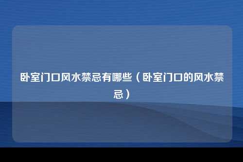 卧室门口风水禁忌有哪些（卧室门口的风水禁忌）