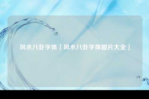 风水八卦字体「风水八卦字体图片大全」