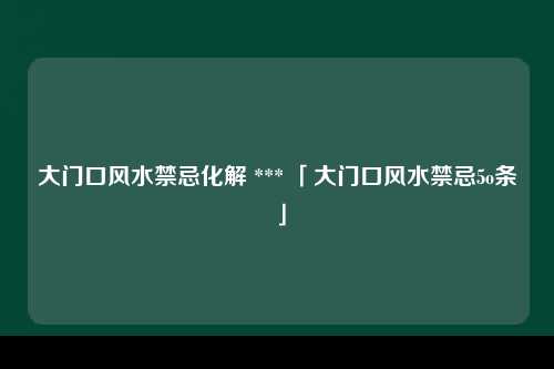 大门口风水禁忌化解 *** 「大门口风水禁忌5o条」