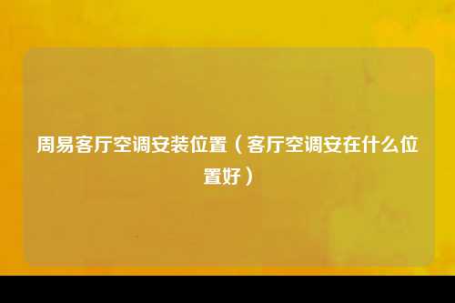 周易客厅空调安装位置（客厅空调安在什么位置好）