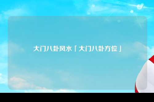 大门八卦风水「大门八卦方位」