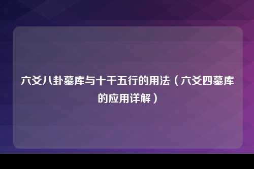 六爻八卦墓库与十干五行的用法（六爻四墓库的应用详解）