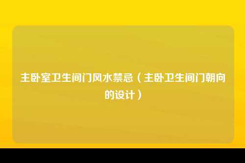 主卧室卫生间门风水禁忌（主卧卫生间门朝向的设计）