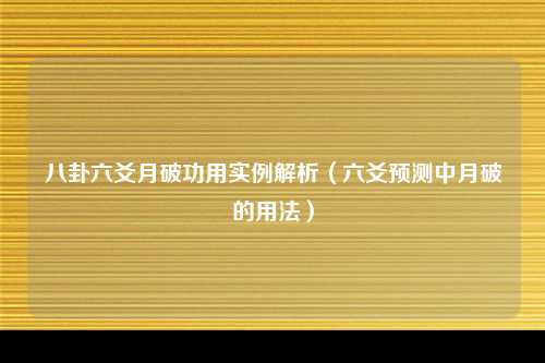 八卦六爻月破功用实例解析（六爻预测中月破的用法）