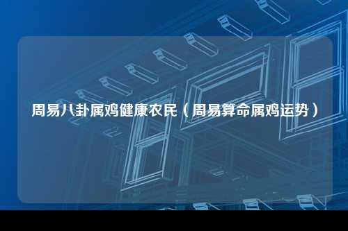 周易八卦属鸡健康农民（周易算命属鸡运势）