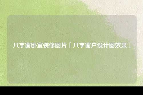 八字窗卧室装修图片「八字窗户设计图效果」