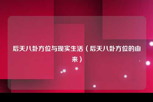 后天八卦方位与现实生活（后天八卦方位的由来）