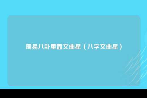 周易八卦里面文曲星（八字文曲星）