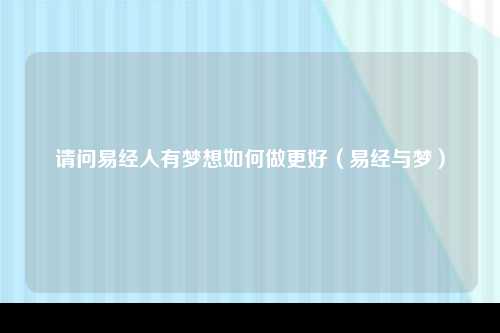 请问易经人有梦想如何做更好（易经与梦）