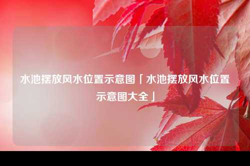 水池摆放风水位置示意图「水池摆放风水位置示意图大全」