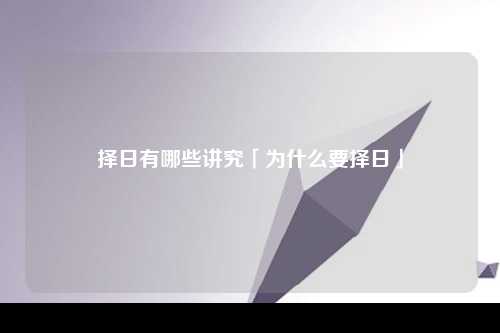 择日有哪些讲究「为什么要择日」