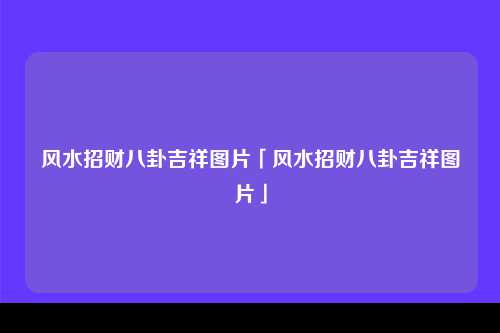 风水招财八卦吉祥图片「风水招财八卦吉祥图片」