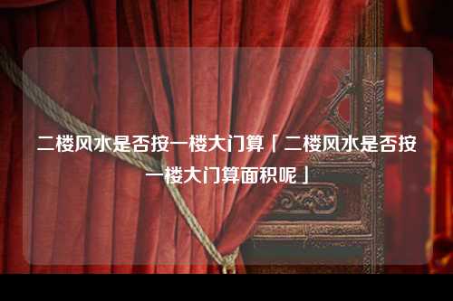 二楼风水是否按一楼大门算「二楼风水是否按一楼大门算面积呢」