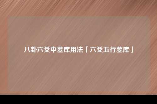 八卦六爻中墓库用法「六爻五行墓库」